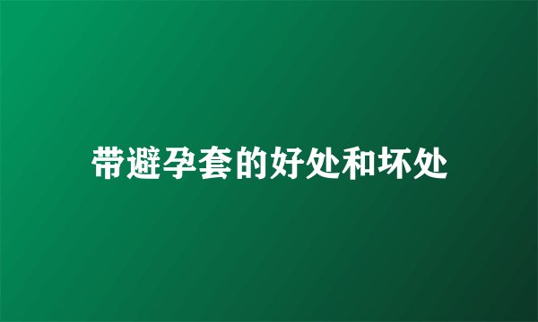 带避孕套的好处和坏处