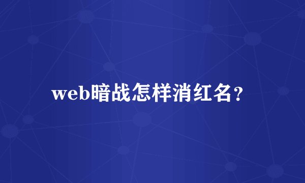 web暗战怎样消红名？
