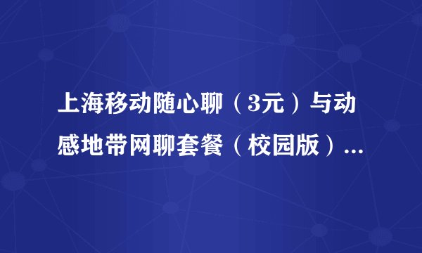 上海移动随心聊（3元）与动感地带网聊套餐（校园版） （26元）叠加问题？