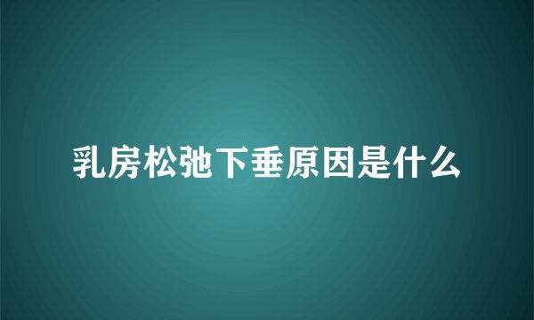 乳房松弛下垂原因是什么