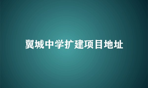 翼城中学扩建项目地址
