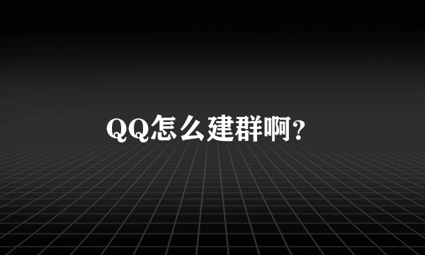 QQ怎么建群啊？