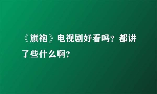 《旗袍》电视剧好看吗？都讲了些什么啊？