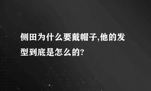 侧田为什么要戴帽子,他的发型到底是怎么的?