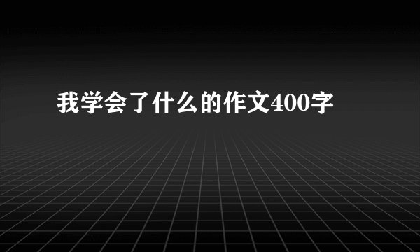 我学会了什么的作文400字