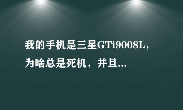我的手机是三星GTi9008L，为啥总是死机，并且内存卡也常无缘无故的自动格式化。是不是系统out了 求帮助！