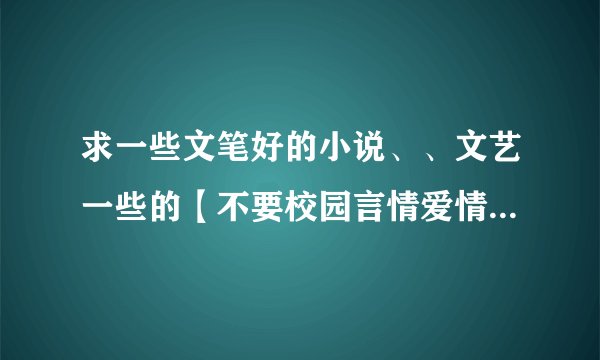 求一些文笔好的小说、、文艺一些的【不要校园言情爱情黄色神马的，也不要有脏话骂人的】有深度有价值最好