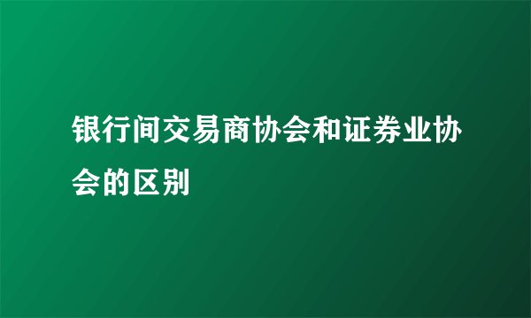 银行间交易商协会和证券业协会的区别