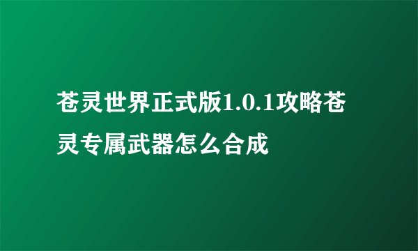 苍灵世界正式版1.0.1攻略苍灵专属武器怎么合成