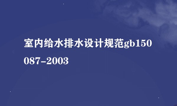 室内给水排水设计规范gb150087-2003