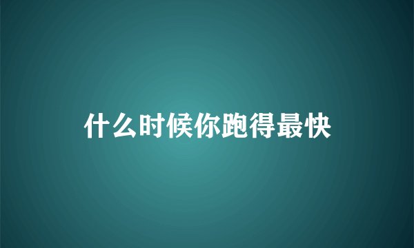 什么时候你跑得最快