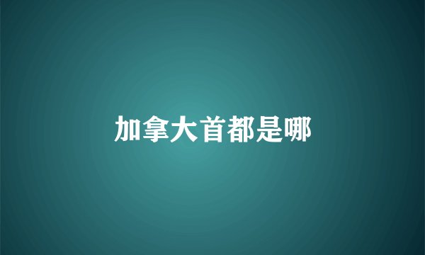 加拿大首都是哪