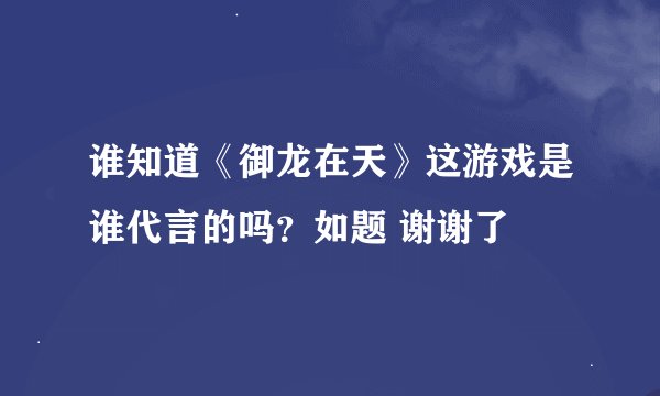 谁知道《御龙在天》这游戏是谁代言的吗？如题 谢谢了