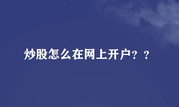 炒股怎么在网上开户？？