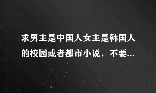 求男主是中国人女主是韩国人的校园或者都市小说，不要大种马的