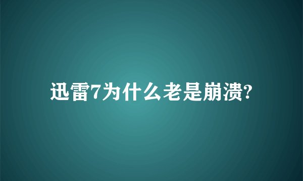 迅雷7为什么老是崩溃?