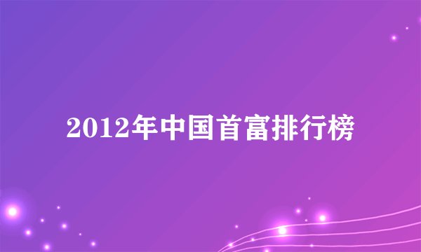 2012年中国首富排行榜