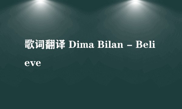 歌词翻译 Dima Bilan - Believe