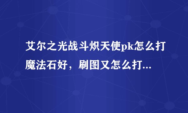 艾尔之光战斗炽天使pk怎么打魔法石好，刷图又怎么打魔法石好