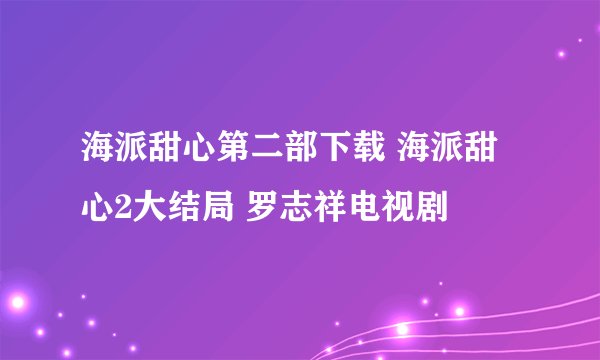 海派甜心第二部下载 海派甜心2大结局 罗志祥电视剧