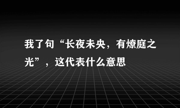 我了句“长夜未央，有燎庭之光”，这代表什么意思