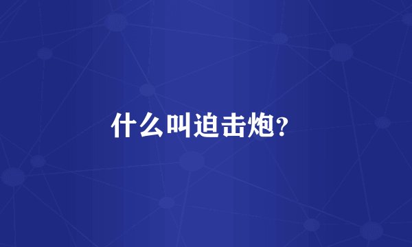 什么叫迫击炮？