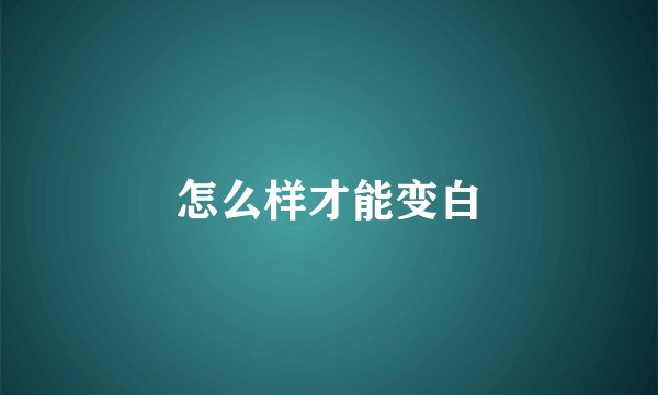 怎么样才能变白