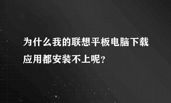 为什么我的联想平板电脑下载应用都安装不上呢？