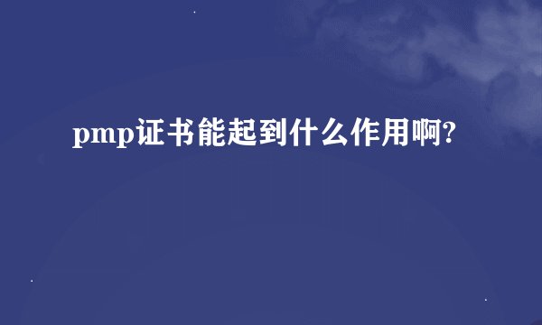 pmp证书能起到什么作用啊?