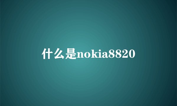 什么是nokia8820