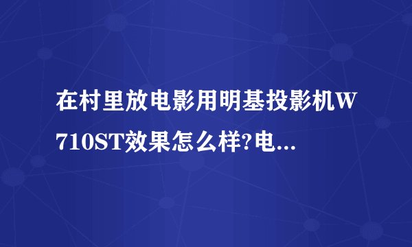 在村里放电影用明基投影机W710ST效果怎么样?电源能支持多长时间呢?