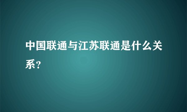 中国联通与江苏联通是什么关系？