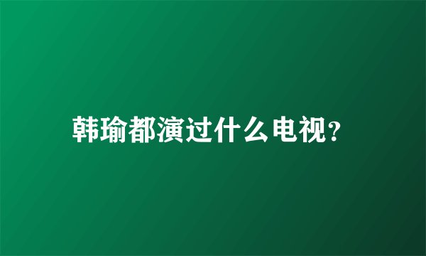 韩瑜都演过什么电视？