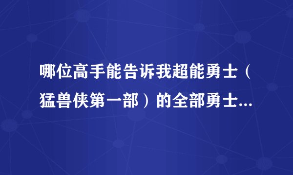 哪位高手能告诉我超能勇士（猛兽侠第一部）的全部勇士名单拜托了各位 谢谢