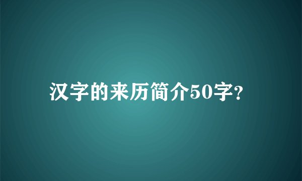 汉字的来历简介50字？