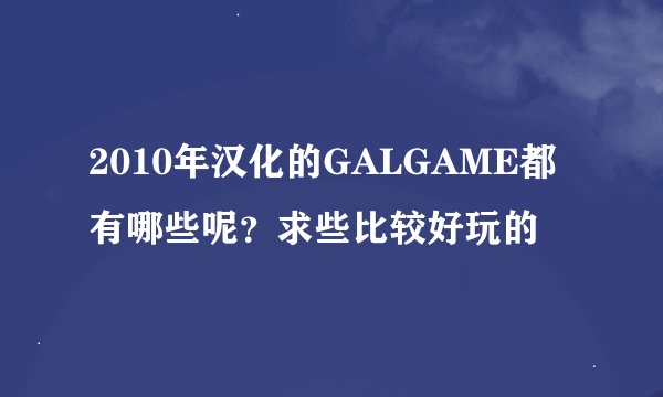 2010年汉化的GALGAME都有哪些呢？求些比较好玩的
