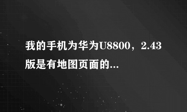 我的手机为华为U8800，2.43版是有地图页面的啊，老虎地图安卓3.0版本怎么看不到地图页面了呢？