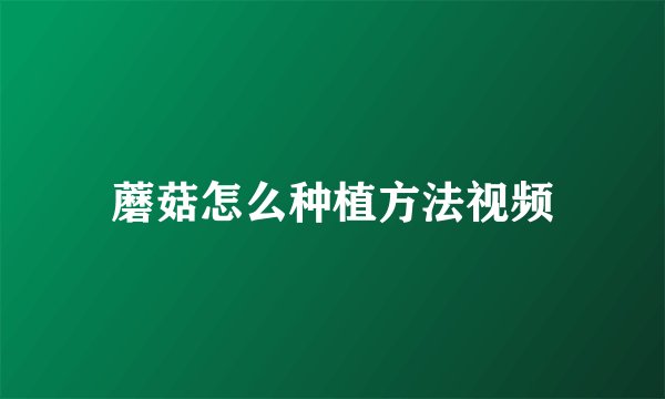 蘑菇怎么种植方法视频
