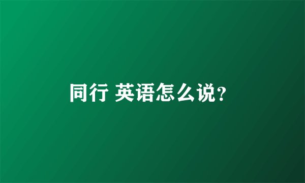 同行 英语怎么说？