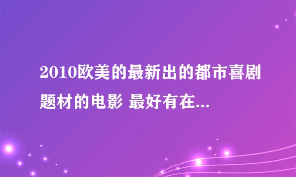 2010欧美的最新出的都市喜剧题材的电影 最好有在线观看的网址