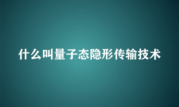 什么叫量子态隐形传输技术