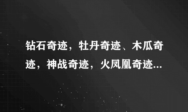 钻石奇迹，牡丹奇迹、木瓜奇迹，神战奇迹，火凤凰奇迹 查到说这些不错，但不知道那个好