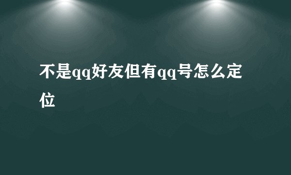 不是qq好友但有qq号怎么定位