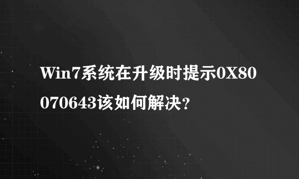Win7系统在升级时提示0X80070643该如何解决？