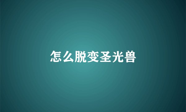 怎么脱变圣光兽
