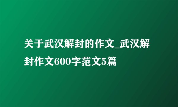 关于武汉解封的作文_武汉解封作文600字范文5篇