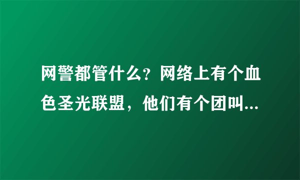网警都管什么？网络上有个血色圣光联盟，他们有个团叫风纪社，专门在百度上盗取吧主的号，然后拆吧