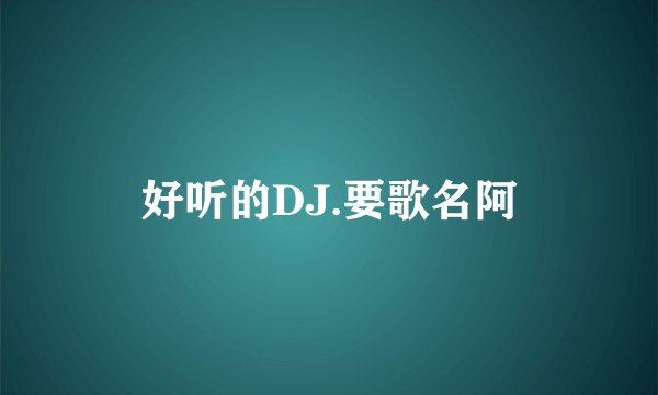 好听的DJ.要歌名阿