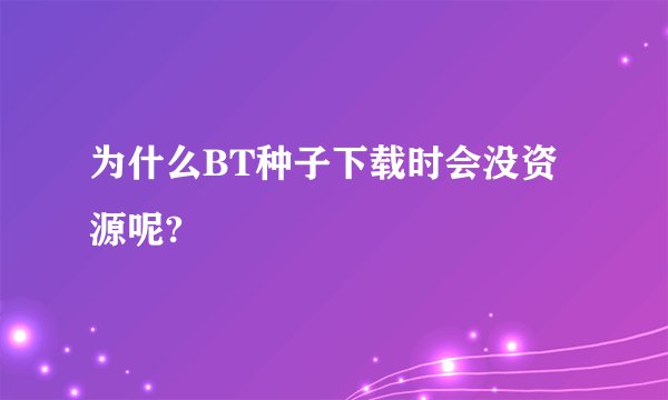 为什么BT种子下载时会没资源呢?