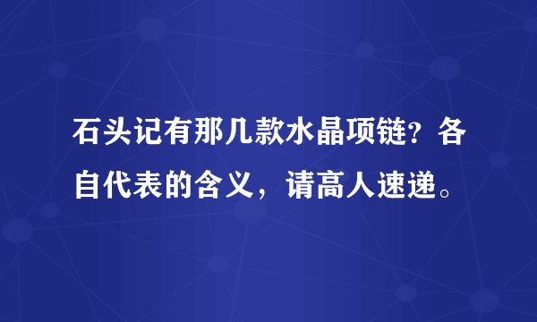 石头记有那几款水晶项链？各自代表的含义，请高人速递。